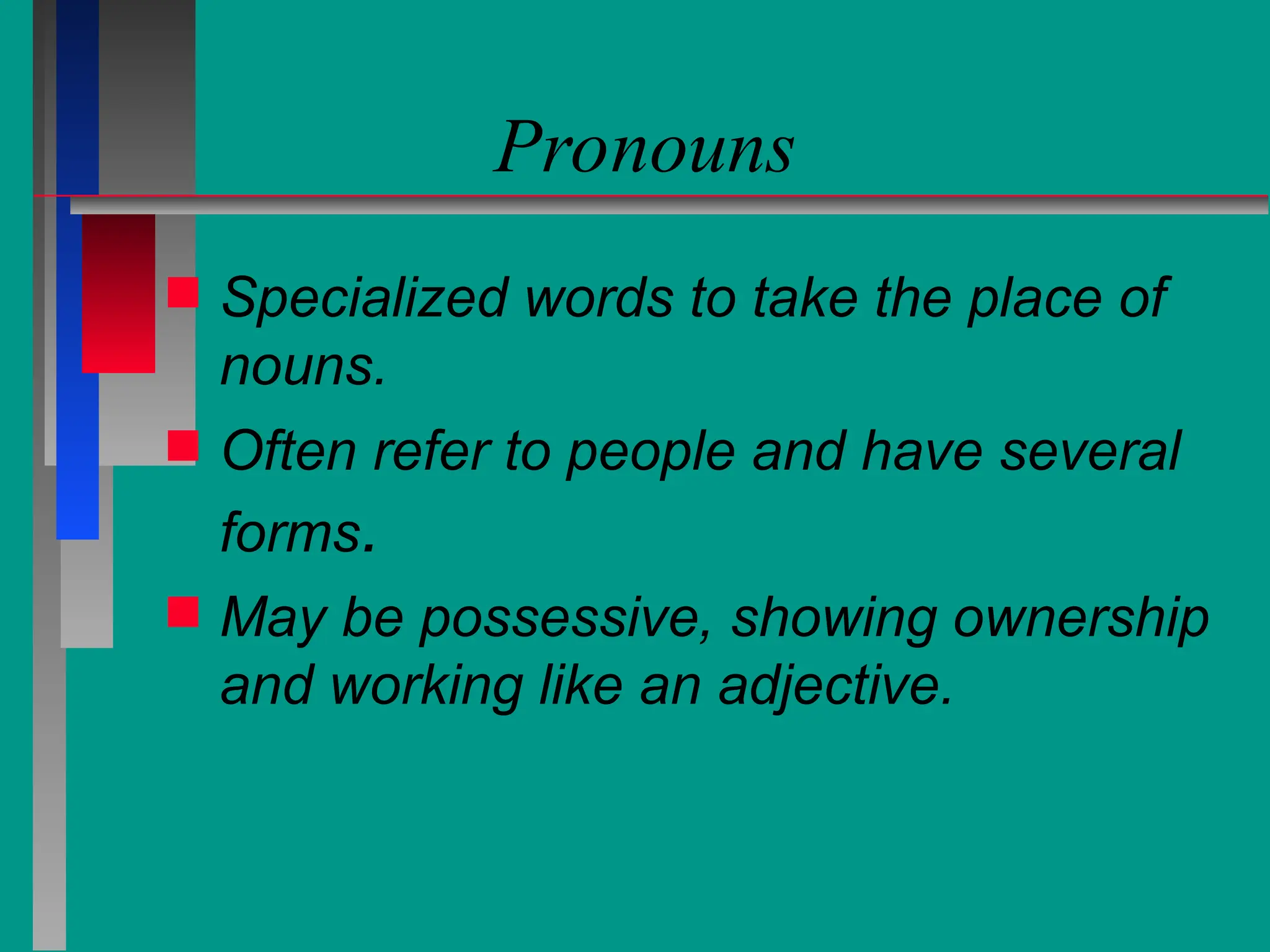 Pronouns
 Specialized words to take the place of
nouns.
 Often refer to people and have several
forms.
 May be possessive, showing ownership
and working like an adjective.
 