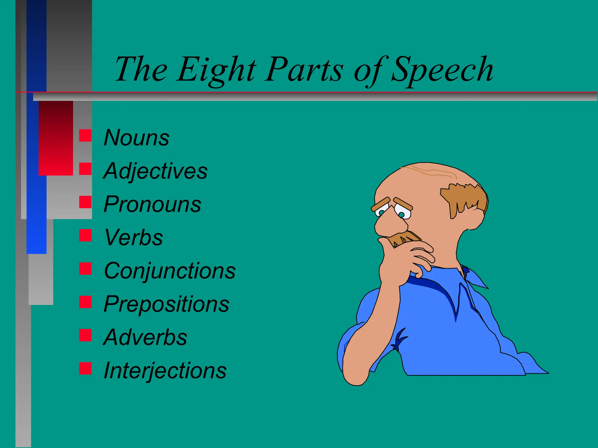 The Eight Parts of Speech
 Nouns
 Adjectives
 Pronouns
 Verbs
 Conjunctions
 Prepositions
 Adverbs
 Interjections
 