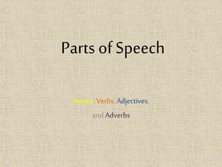 Parts of Speech
Nouns,Verbs, Adjectives,
and Adverbs
 