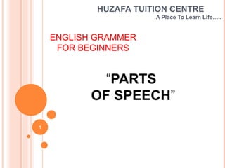 HUZAFA TUITION CENTRE
A Place To Learn Life…..
“PARTS
OF SPEECH”
ENGLISH GRAMMER
FOR BEGINNERS
1
 