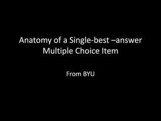 Anatomy of a Single-best –answer
     Multiple Choice Item

            From BYU
 