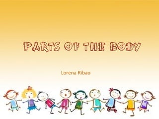 PARTS OF THE BODY
     Lorena Ribao
 