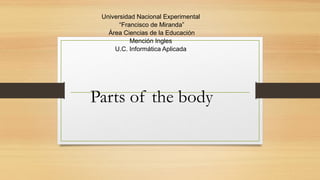 Parts of the body
Universidad Nacional Experimental
“Francisco de Miranda”
Área Ciencias de la Educación
Mención Ingles
U.C. Informática Aplicada
 