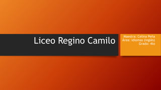 Liceo Regino Camilo
Maestra: Celina Peña
Área: idiomas (inglés)
Grado: 4to
 