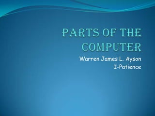 Parts of the computer Warren James L. Ayson I-Patience 