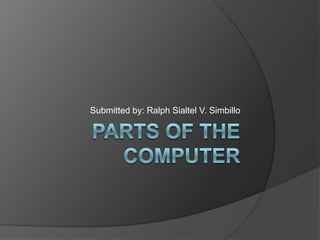 Parts of the computer Submitted by: Ralph Sialtel V. Simbillo 