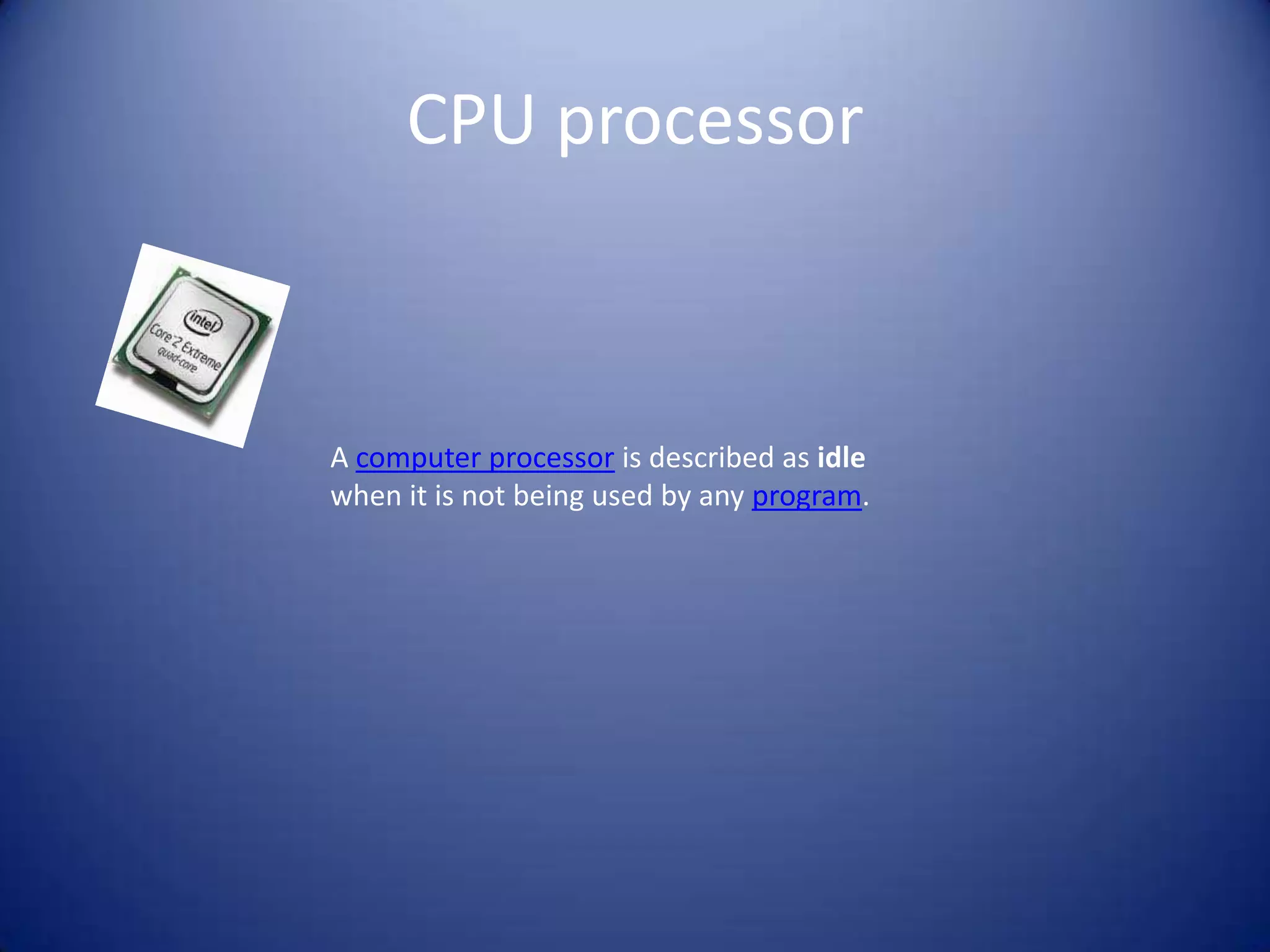 CPU processorA computer processor is described as idle when it is not being used by any program.