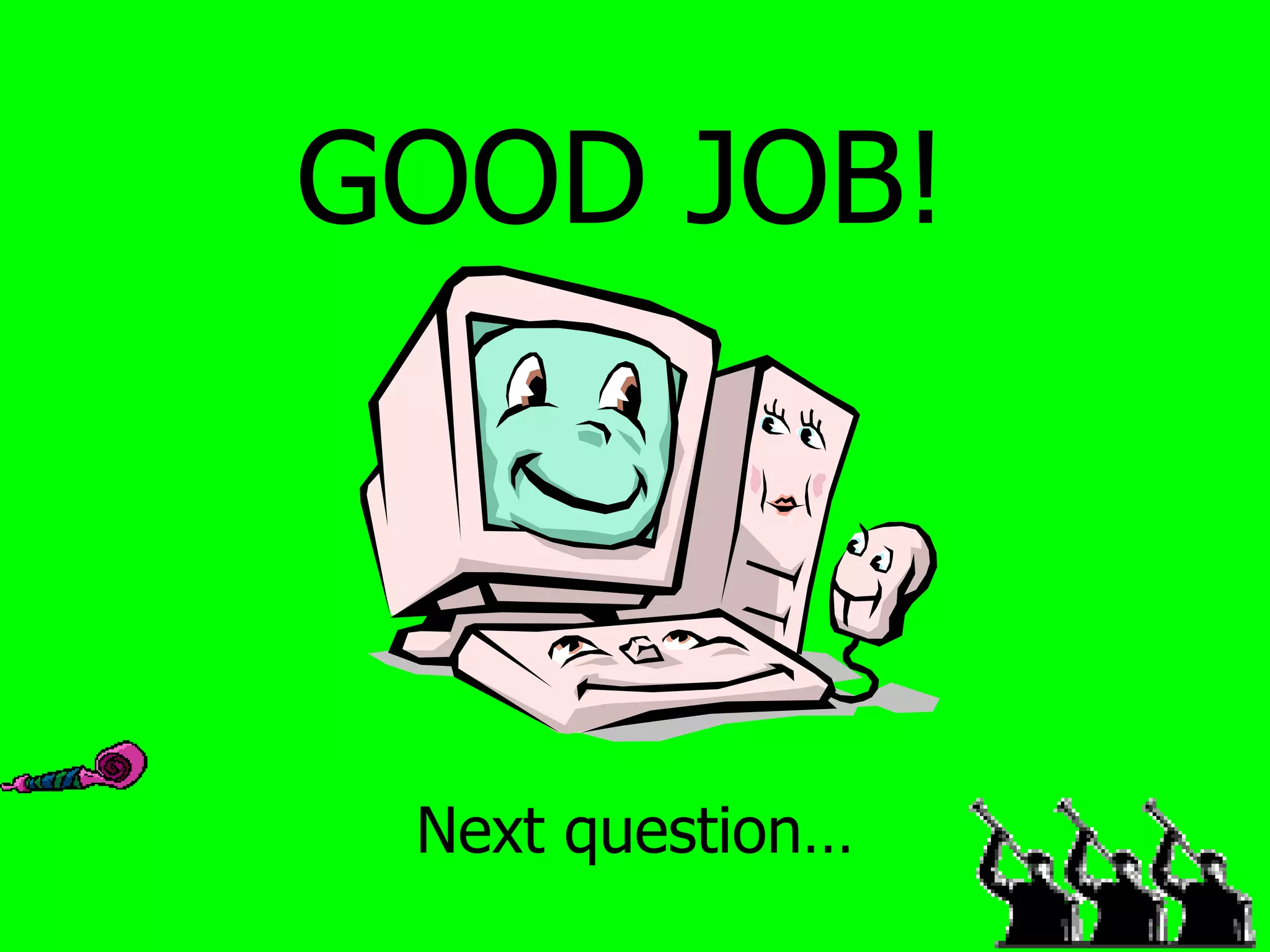 GOOD JOB! Next question… 