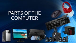 PARTS OF THE
COMPUTER
 