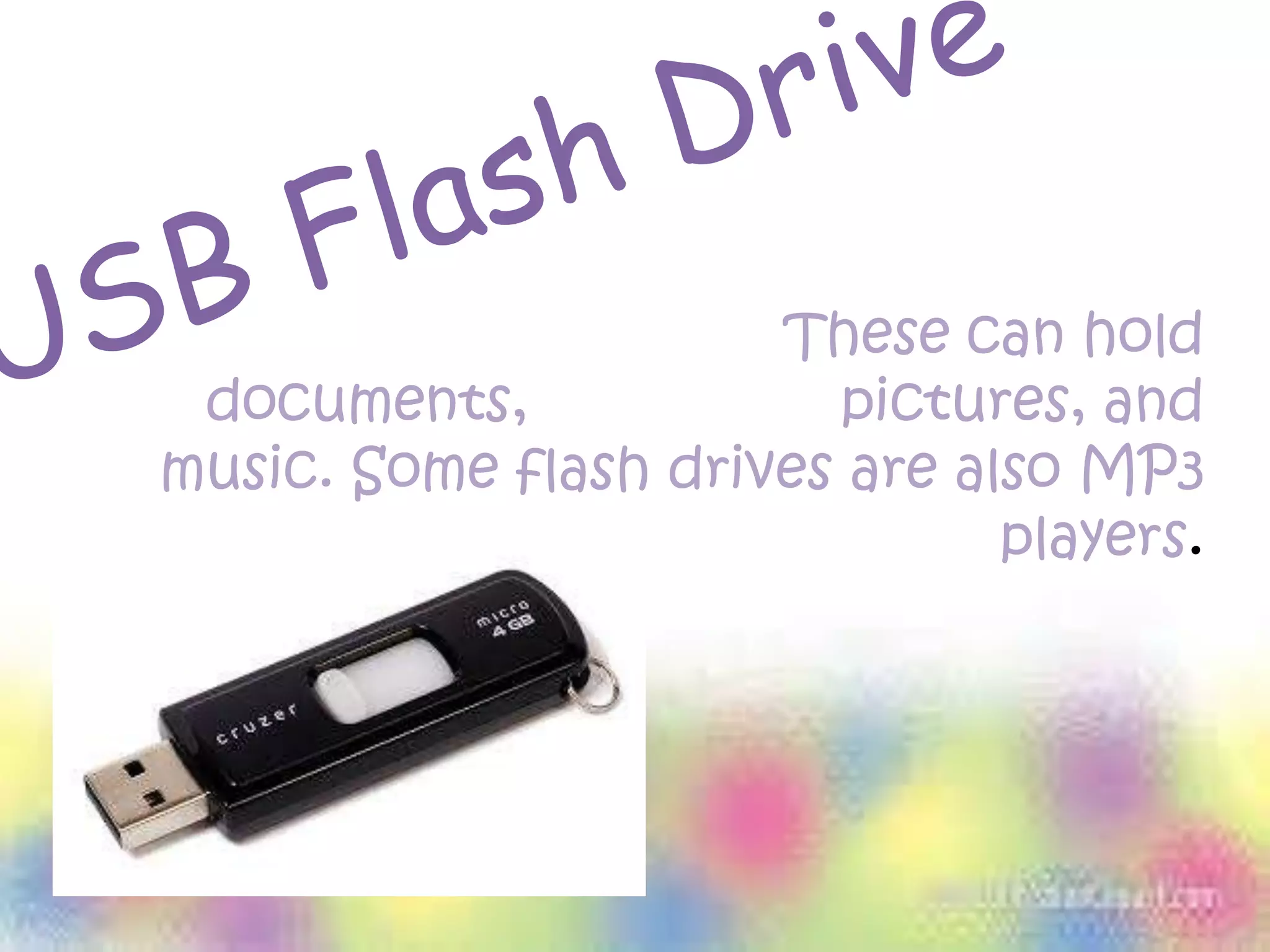 These can hold
documents, pictures, and
music. Some flash drives are also MP3
players.
 