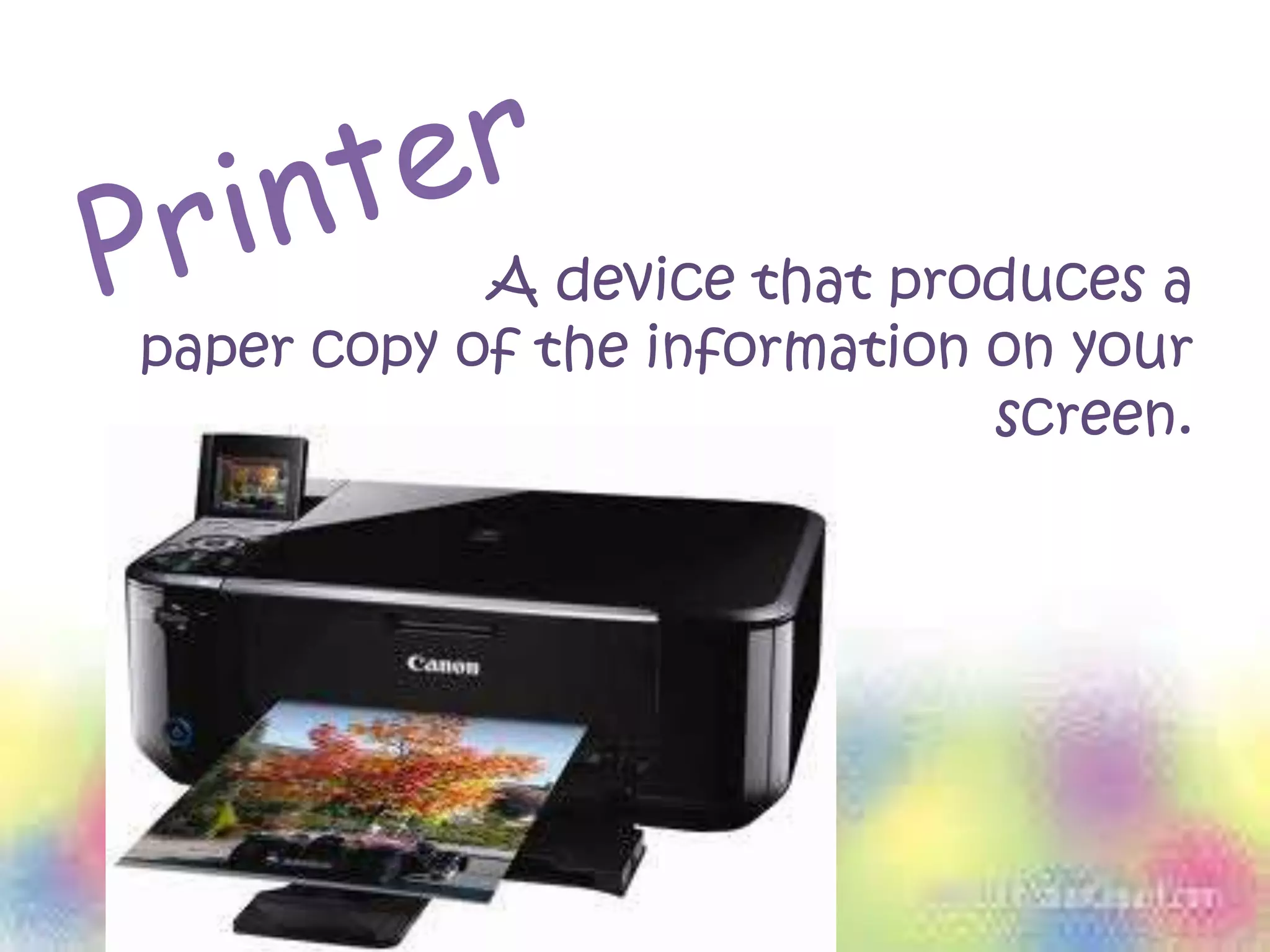 A device that produces a
paper copy of the information on your
screen.
 