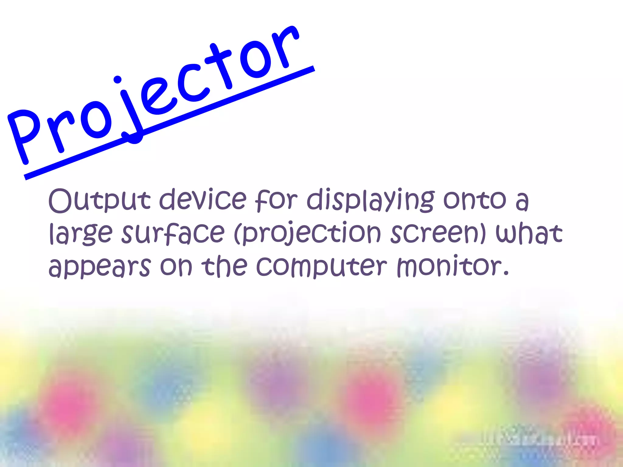 Output device for displaying onto a
large surface (projection screen) what
appears on the computer monitor.
 