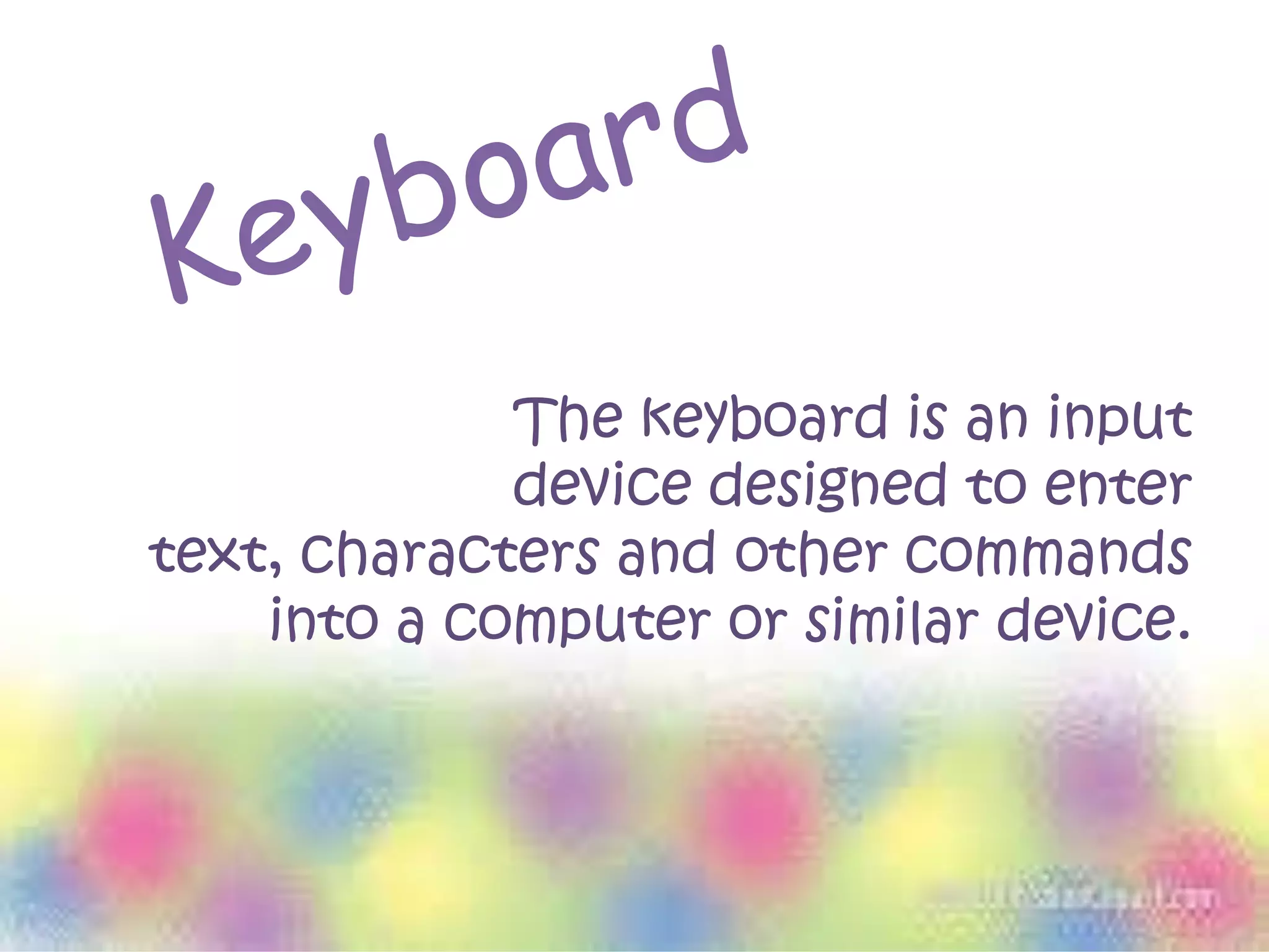 The keyboard is an input
device designed to enter
text, characters and other commands
into a computer or similar device.
 
