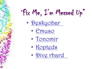 “Fix Me, I’m Messed Up”
• Deskyobar
• Emuso
• Tonomir
• Kopteds
• Dive rhard
 