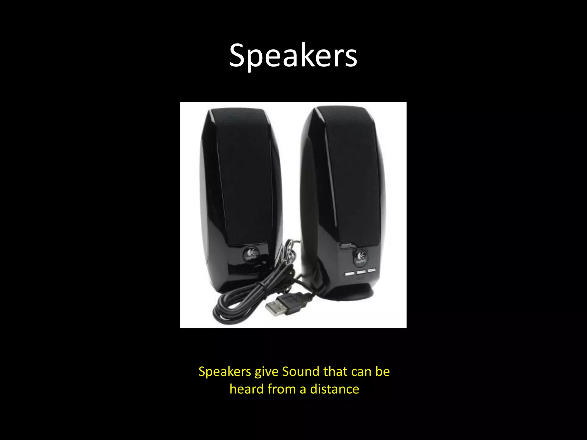 Speakers
Speakers give Sound that can be
heard from a distance
 