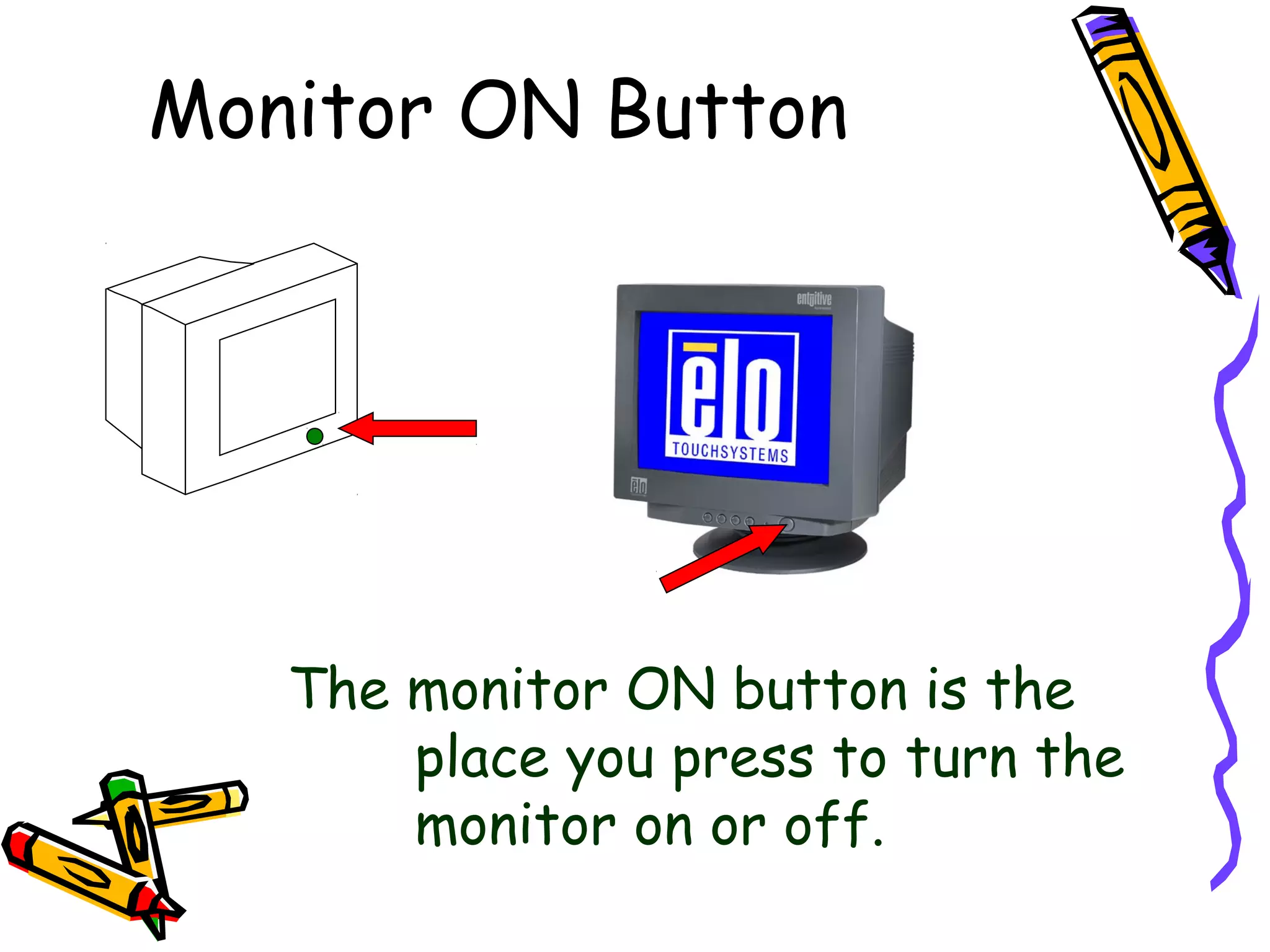 Monitor ON Button

The monitor ON button is the
place you press to turn the
monitor on or off.

 