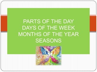PARTS OF THE DAY
 DAYS OF THE WEEK
MONTHS OF THE YEAR
     SEASONS
 
