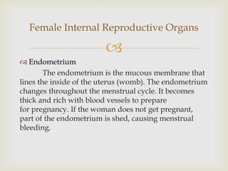 
 Endometrium
The endometrium is the mucous membrane that
lines the inside of the uterus (womb). The endometrium
changes...