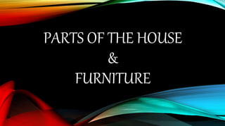PARTS OF THE HOUSE
&
FURNITURE
 