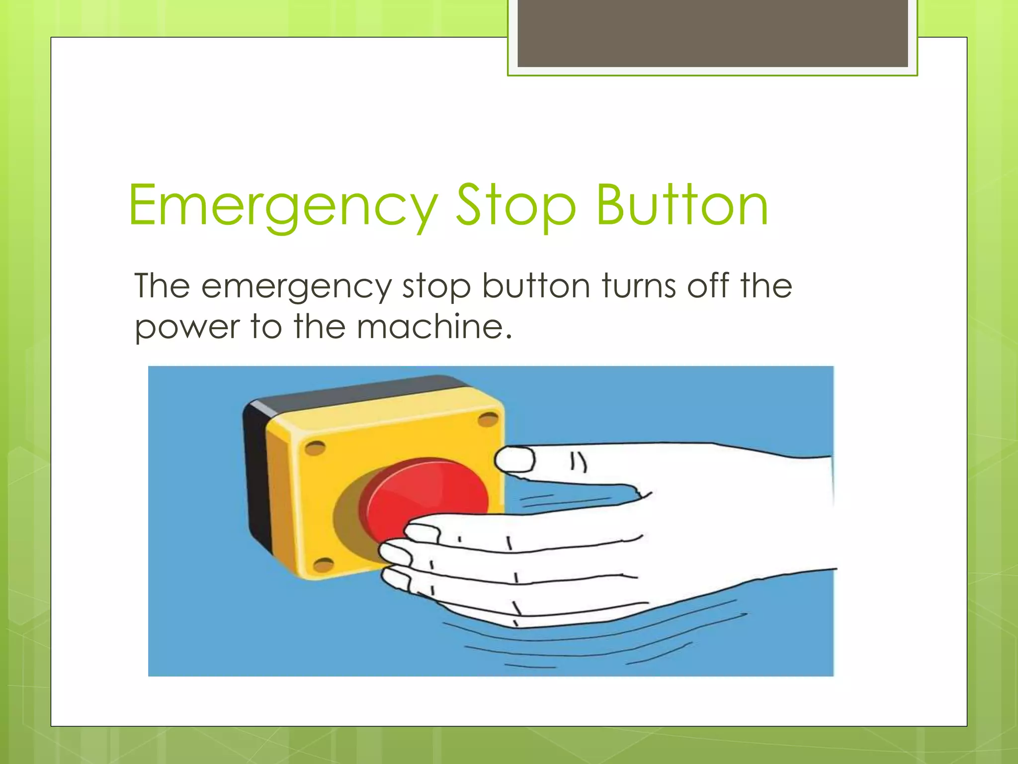 Emergency Stop Button
The emergency stop button turns off the
power to the machine.
 