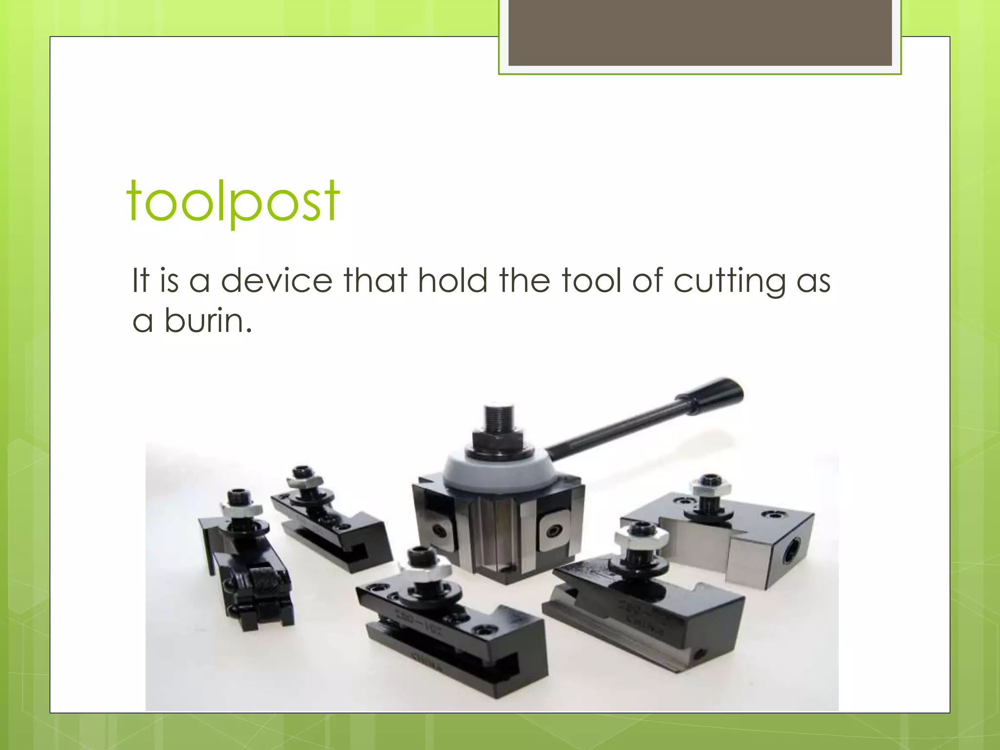 toolpost
It is a device that hold the tool of cutting as
a burin.
 