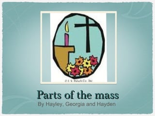 Parts of the massParts of the mass
By Hayley, Georgia and Hayden
 