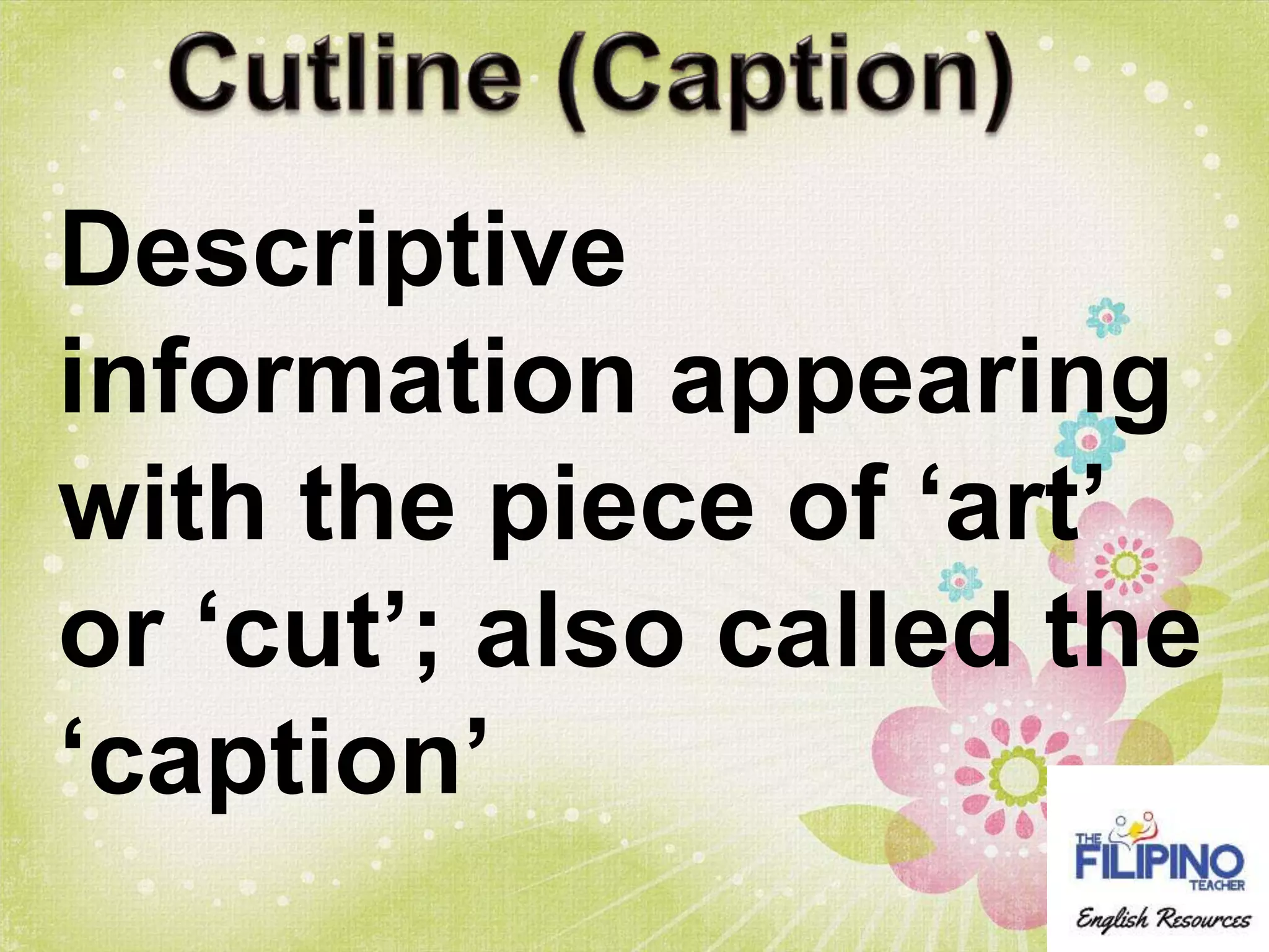 Descriptive
information appearing
with the piece of ‘art’
or ‘cut’; also called the
‘caption’