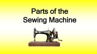 Parts of the
Sewing Machine
 