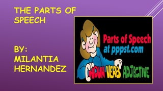THE PARTS OF
SPEECH
BY:
MILANTIA
HERNANDEZ
 