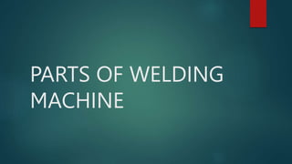 PARTS OF WELDING
MACHINE
 