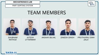 MECHATRONICS LAB
PART SORTING SYSTEM
SHUBHAM
RATHOD
NITESH
UTTARWAR
AKSHAY BILVAL DINESH SINGH PRUTHVIRAJ SINH
ZALA
TEAM MEMBERS
 