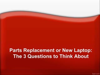 Parts Replacement or New Laptop:
 The 3 Questions to Think About
 