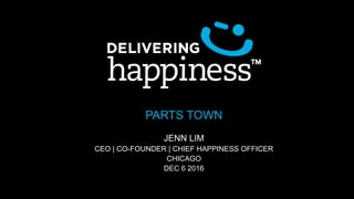 PARTS TOWN
JENN LIM
CEO | CO-FOUNDER | CHIEF HAPPINESS OFFICER
CHICAGO
DEC 6 2016
 