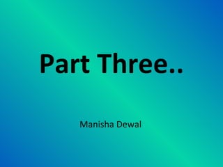 Part Three.. Manisha Dewal 