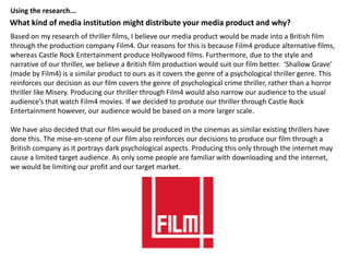 Using the research...
What kind of media institution might distribute your media product and why?
Based on my research of ...
