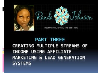 PART THREE
CREATING MULTIPLE STREAMS OF
INCOME USING AFFILIATE
MARKETING & LEAD GENERATION
SYSTEMS
 