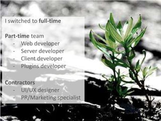 I switched to full-time

Part-time team
   - Web developer
   - Server developer
   - Client developer
   - Plugins developer

Contractors
  - UI/UX designer
  - PR/Marketing specialist
 