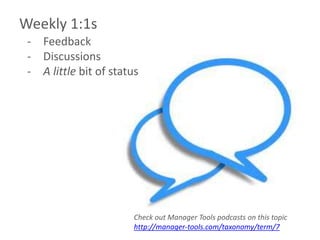 Weekly 1:1s
 - Feedback
 - Discussions
 - A little bit of status




                        Check out Manager Tools podcasts on this topic
                        http://manager-tools.com/taxonomy/term/7
 
