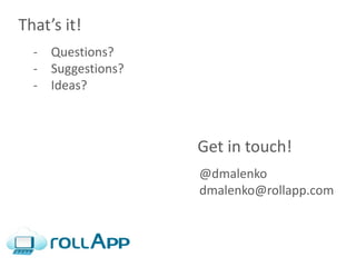 That’s it!
  - Questions?
  - Suggestions?
  - Ideas?



                   Get in touch!
                   @dmalenko
                   dmalenko@rollapp.com
 