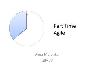Part Time
         Agile


Dima Malenko
   rollApp
 