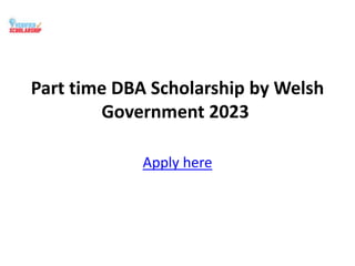 Part time DBA Scholarship by Welsh
Government 2023
Apply here
 