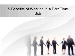 5 Benefits of Working in a Part Time
                Job
 