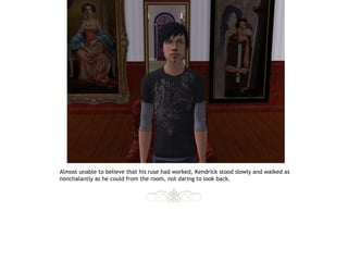 Almost unable to believe that his ruse had worked, Kendrick stood slowly and walked as
nonchalantly as he could from the room, not daring to look back.
 