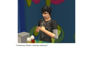 “I messed up, Chantal. I seriously messed up.”
 