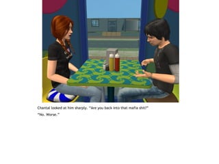 Chantal looked at him sharply. “Are you back into that mafia shit?”
“No. Worse.”
 