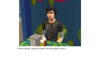 “I have to tell her, Chantal! I couldn’t live with myself if I didn’t.”
 