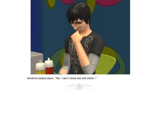 Kendrick looked down. “No. I don’t think she will either.”
 