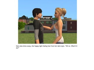 Hero also drew away, the happy light fading fast from her dark eyes. “Oh no. What’d I
do?”
 