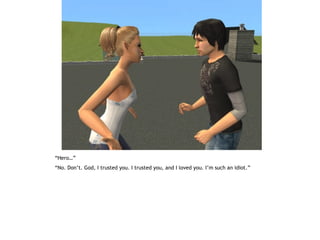 “Hero…”
“No. Don’t. God, I trusted you. I trusted you, and I loved you. I’m such an idiot.”
 