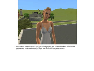 “The whole time I was with you, you were playing me. Just to hand me over to the
people who have been trying to wipe out my family for generations.”
 